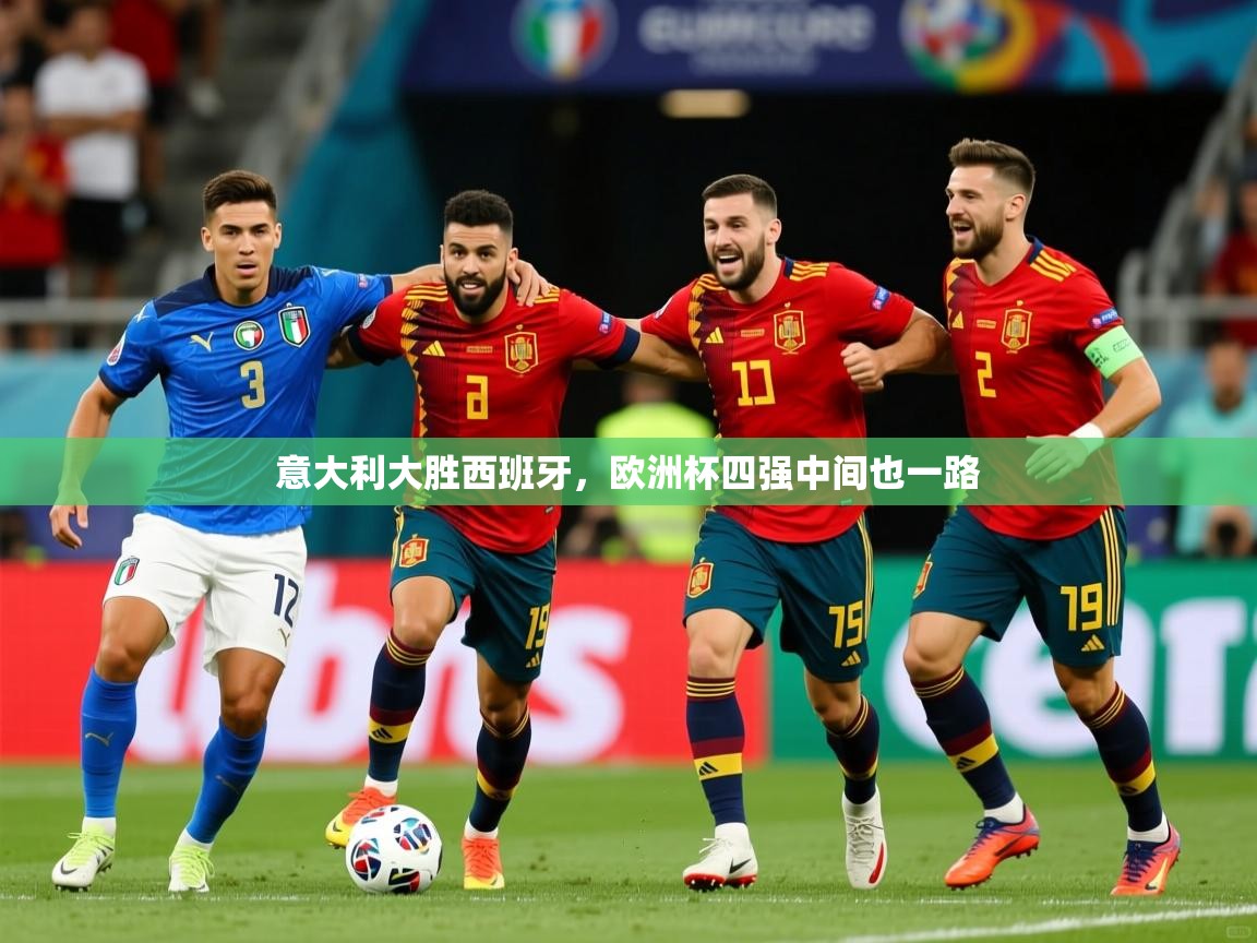 意大利大胜西班牙，欧洲杯四强中间也一路