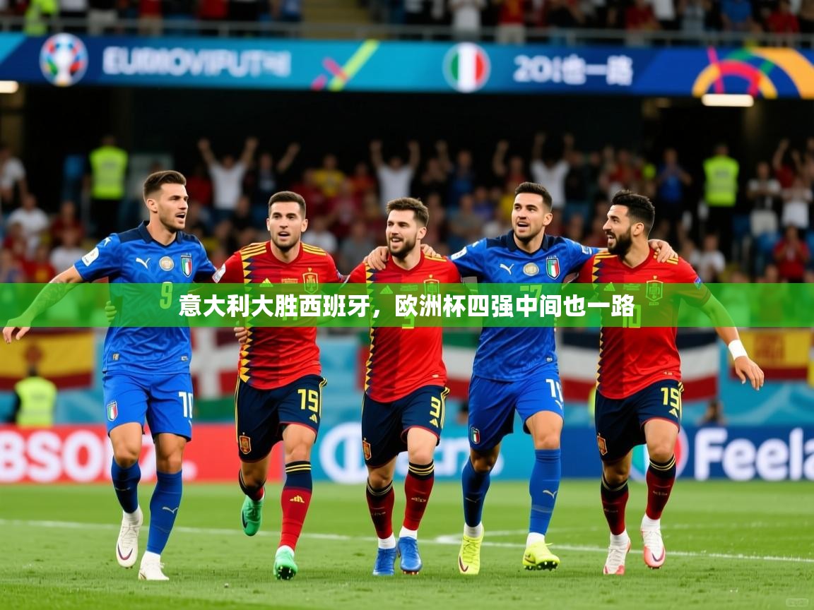 意大利大胜西班牙，欧洲杯四强中间也一路