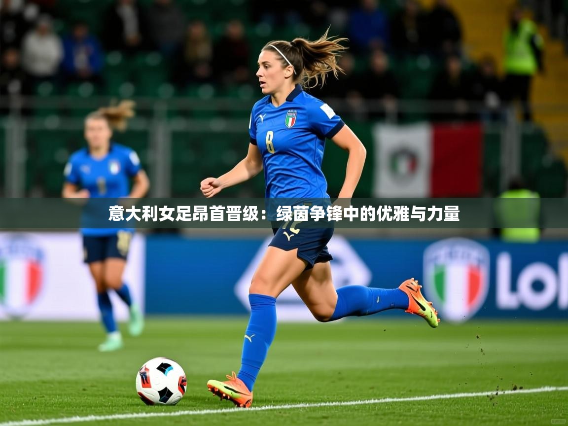 意大利女足昂首晋级：绿茵争锋中的优雅与力量