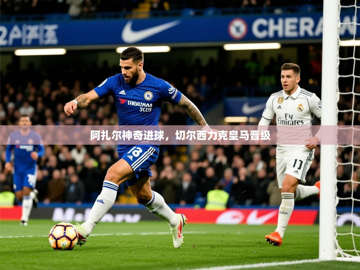 阿扎尔神奇进球，切尔西力克皇马晋级