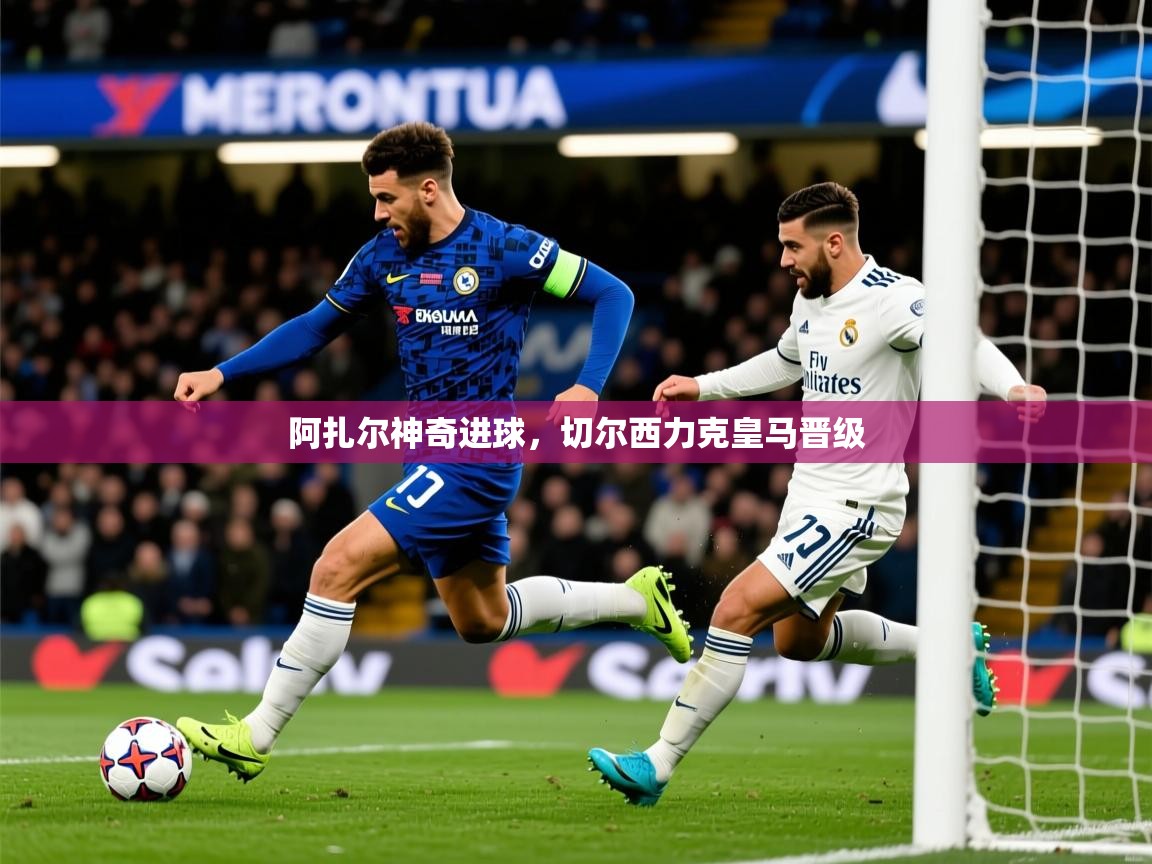 阿扎尔神奇进球，切尔西力克皇马晋级