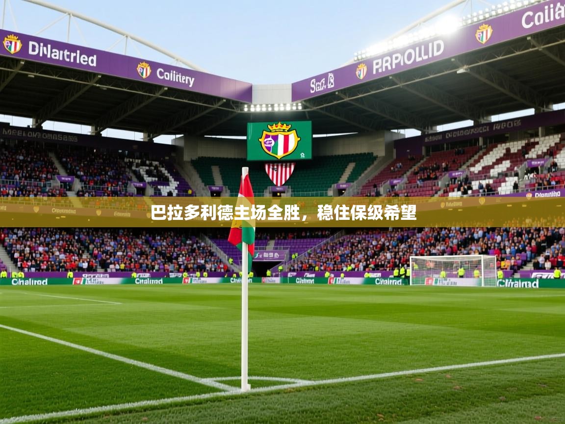 巴拉多利德主场全胜,稳住保级希望 巴拉多利德主场全胜,稳住保级希望