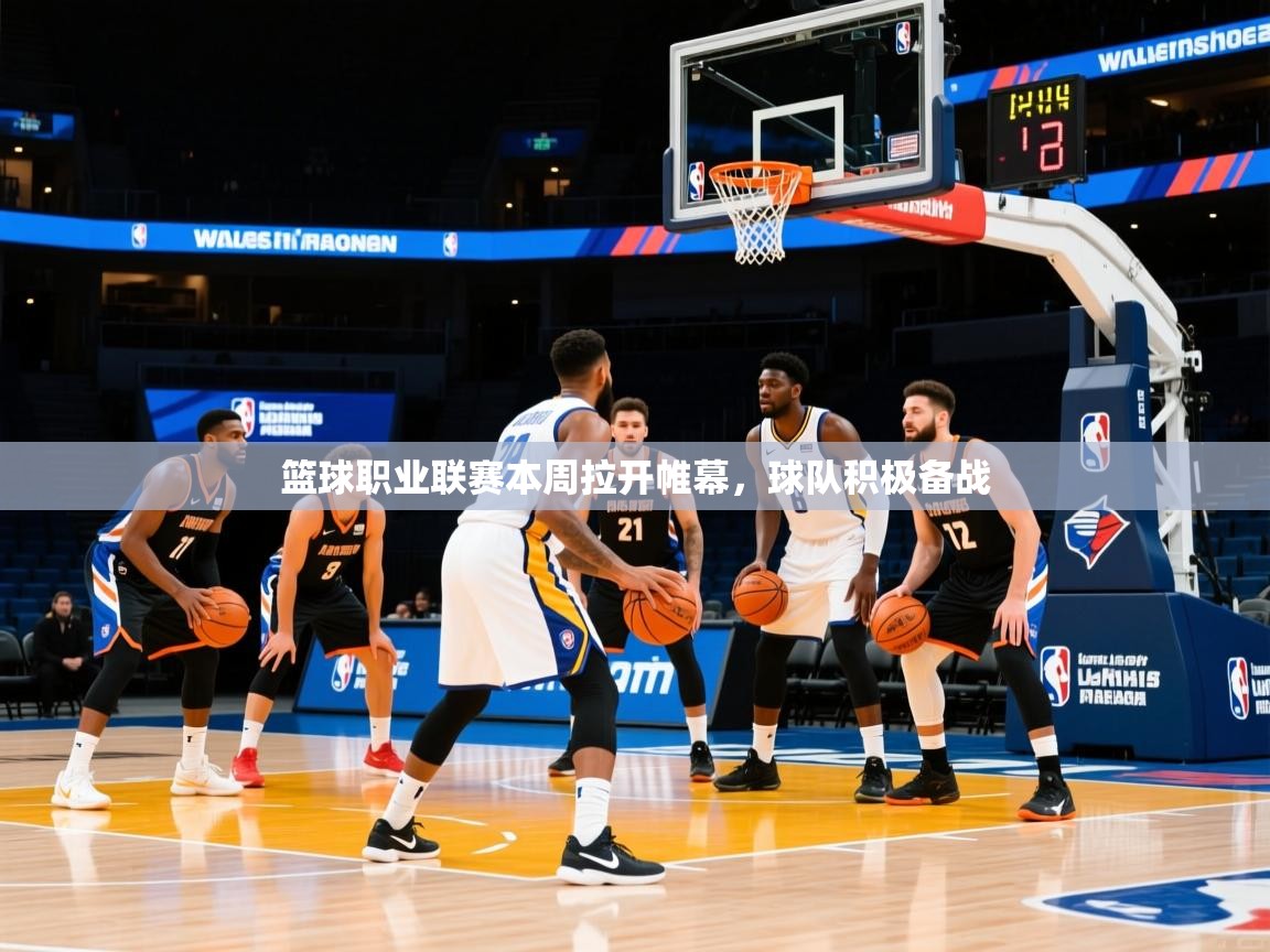 篮球职业联赛本周拉开帷幕，球队积极备战