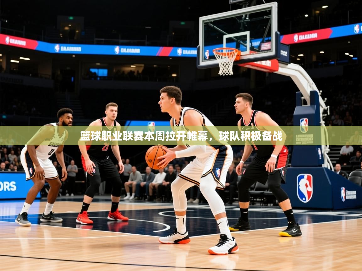 篮球职业联赛本周拉开帷幕，球队积极备战