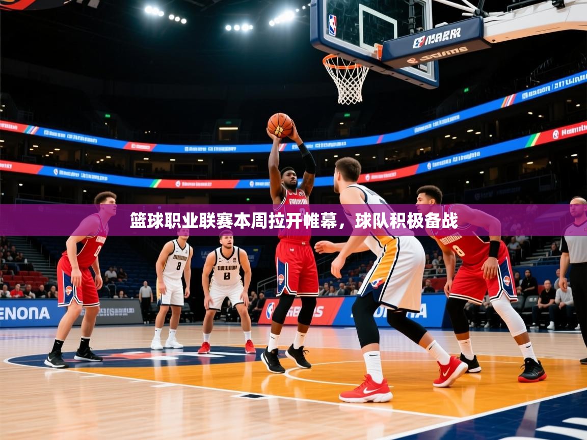 篮球职业联赛本周拉开帷幕，球队积极备战