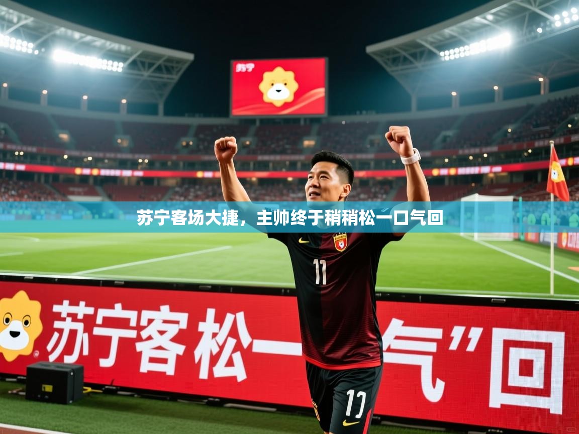 苏宁客场大捷，主帅终于稍稍松一口气回