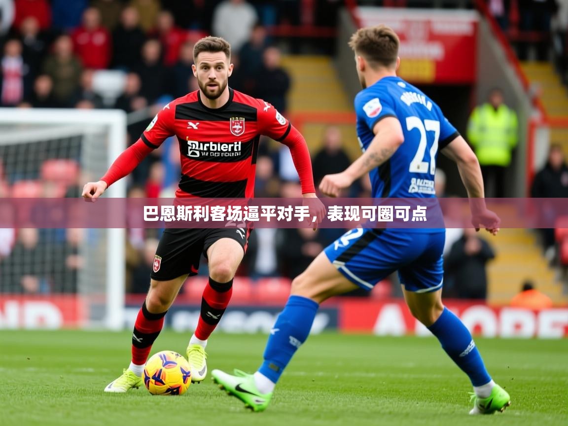 巴恩斯利客场逼平对手,表现可圈可点 巴恩斯利客场逼平对手,表现可圈可点