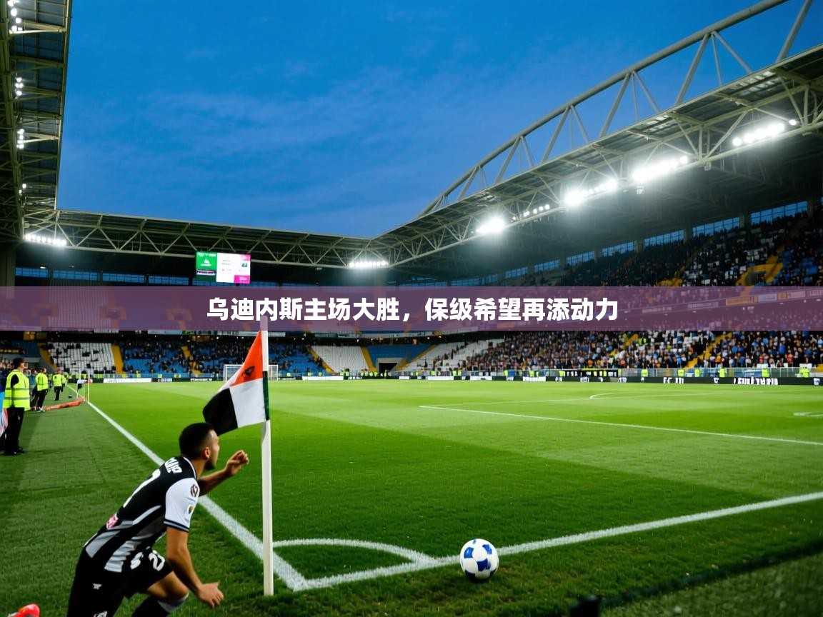 乌迪内斯主场大胜，保级希望再添动力