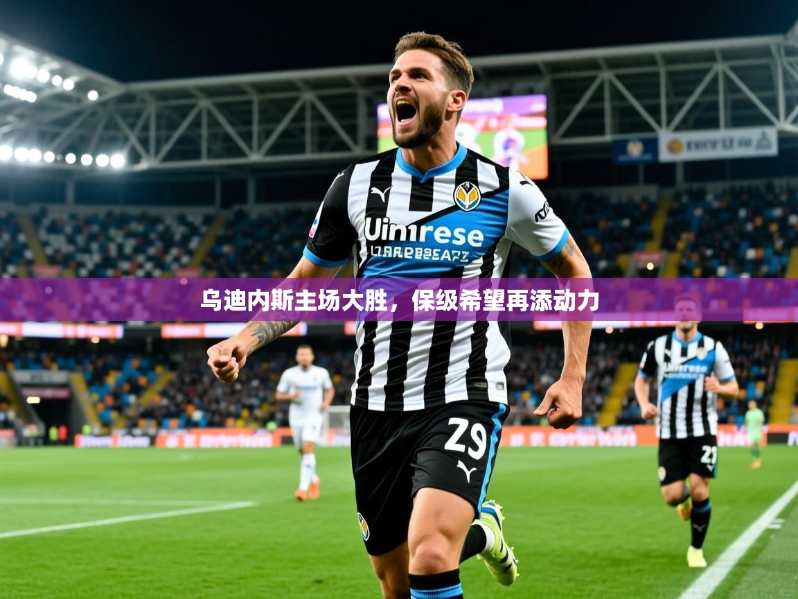 乌迪内斯主场大胜，保级希望再添动力