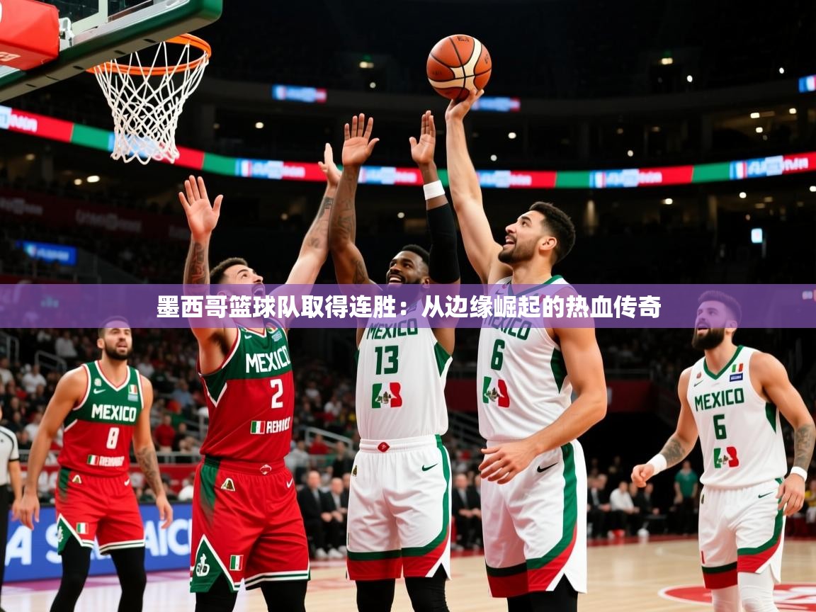 墨西哥篮球队取得连胜:从边缘崛起的热血传奇 墨西哥篮球队取得连胜:从边缘崛起的热血传奇