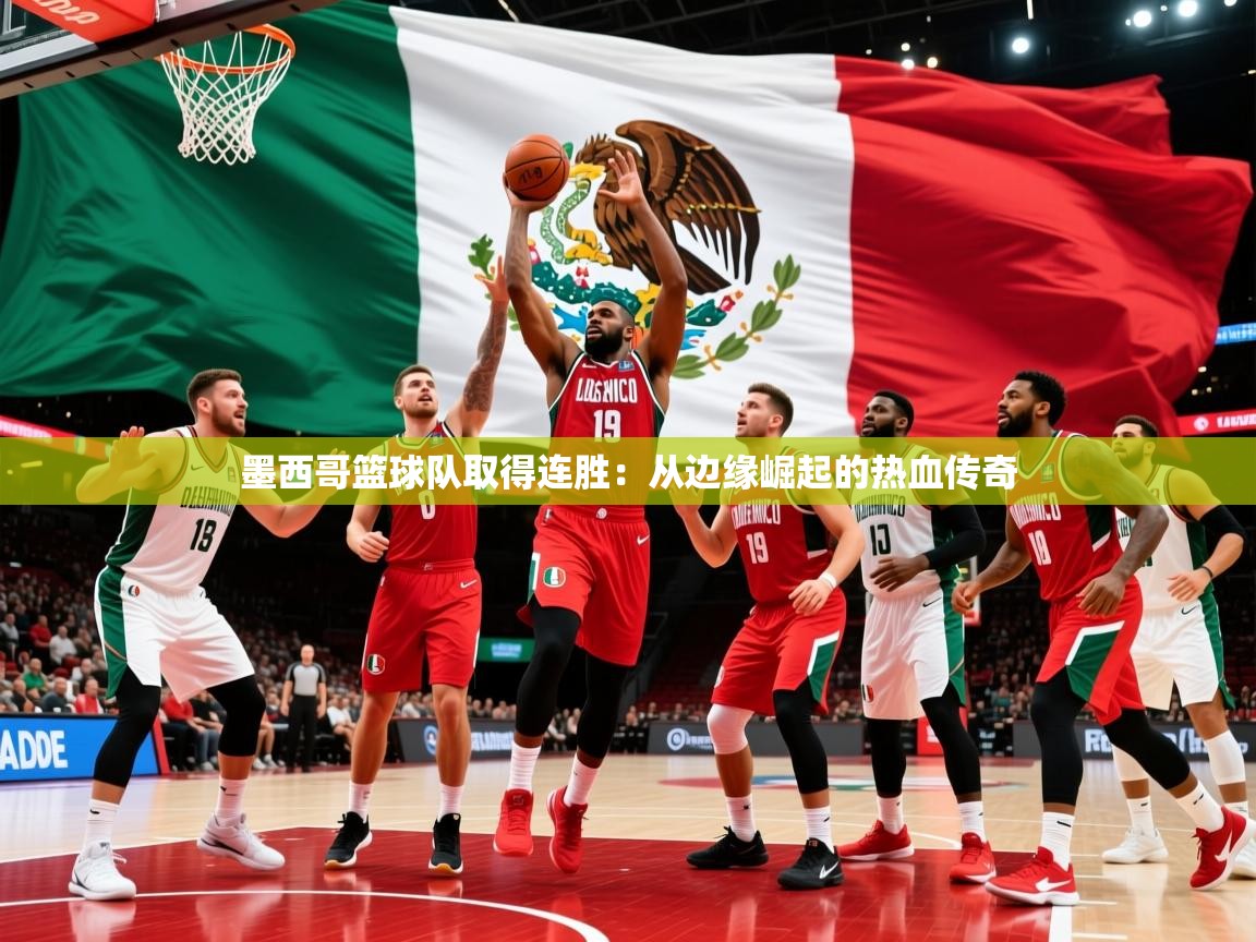 墨西哥篮球队取得连胜:从边缘崛起的热血传奇 墨西哥篮球队取得连胜:从边缘崛起的热血传奇