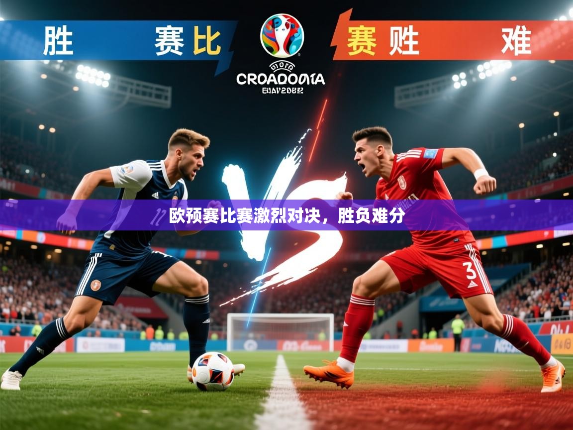 欧预赛比赛激烈对决，胜负难分