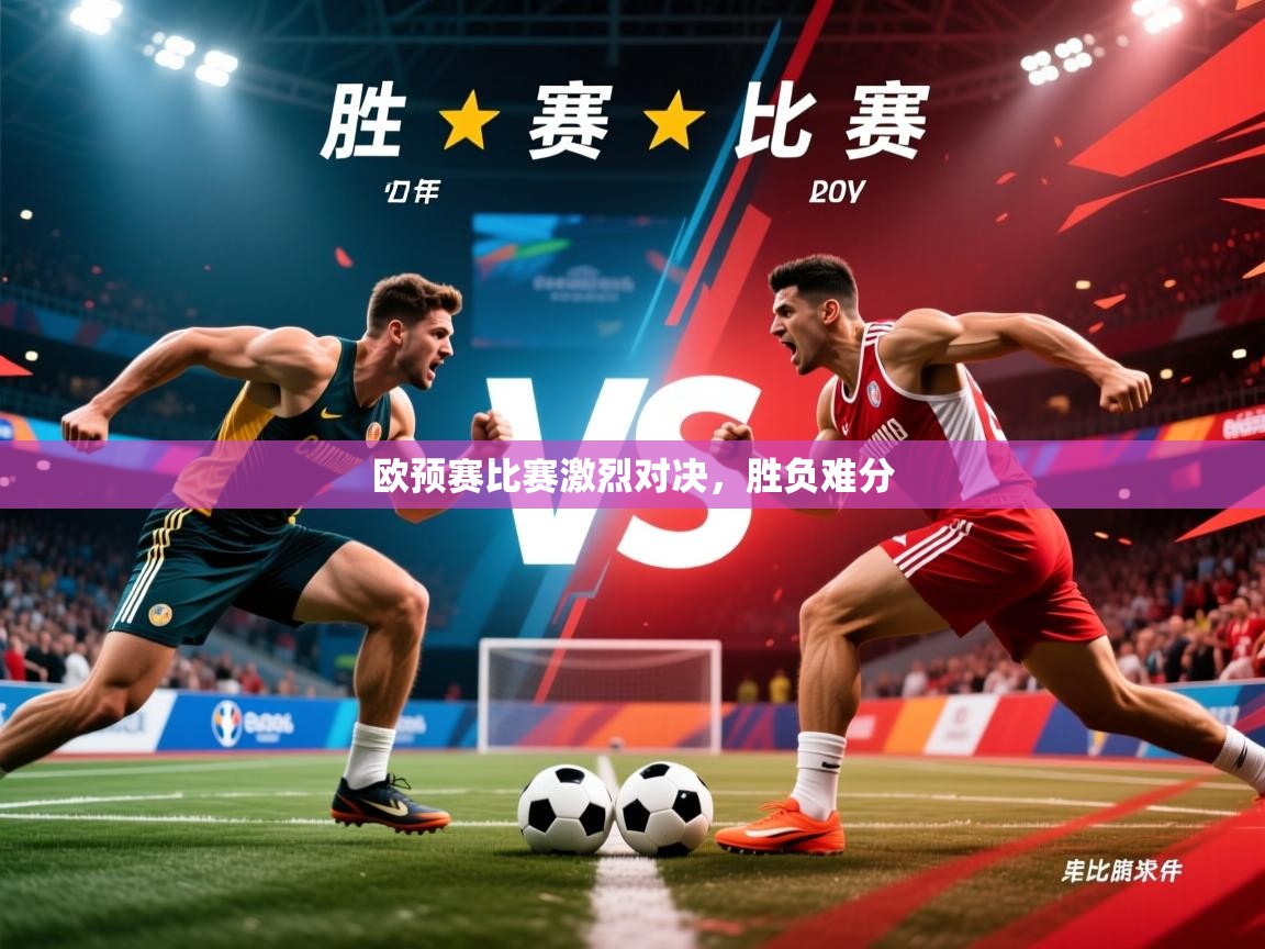 欧预赛比赛激烈对决，胜负难分