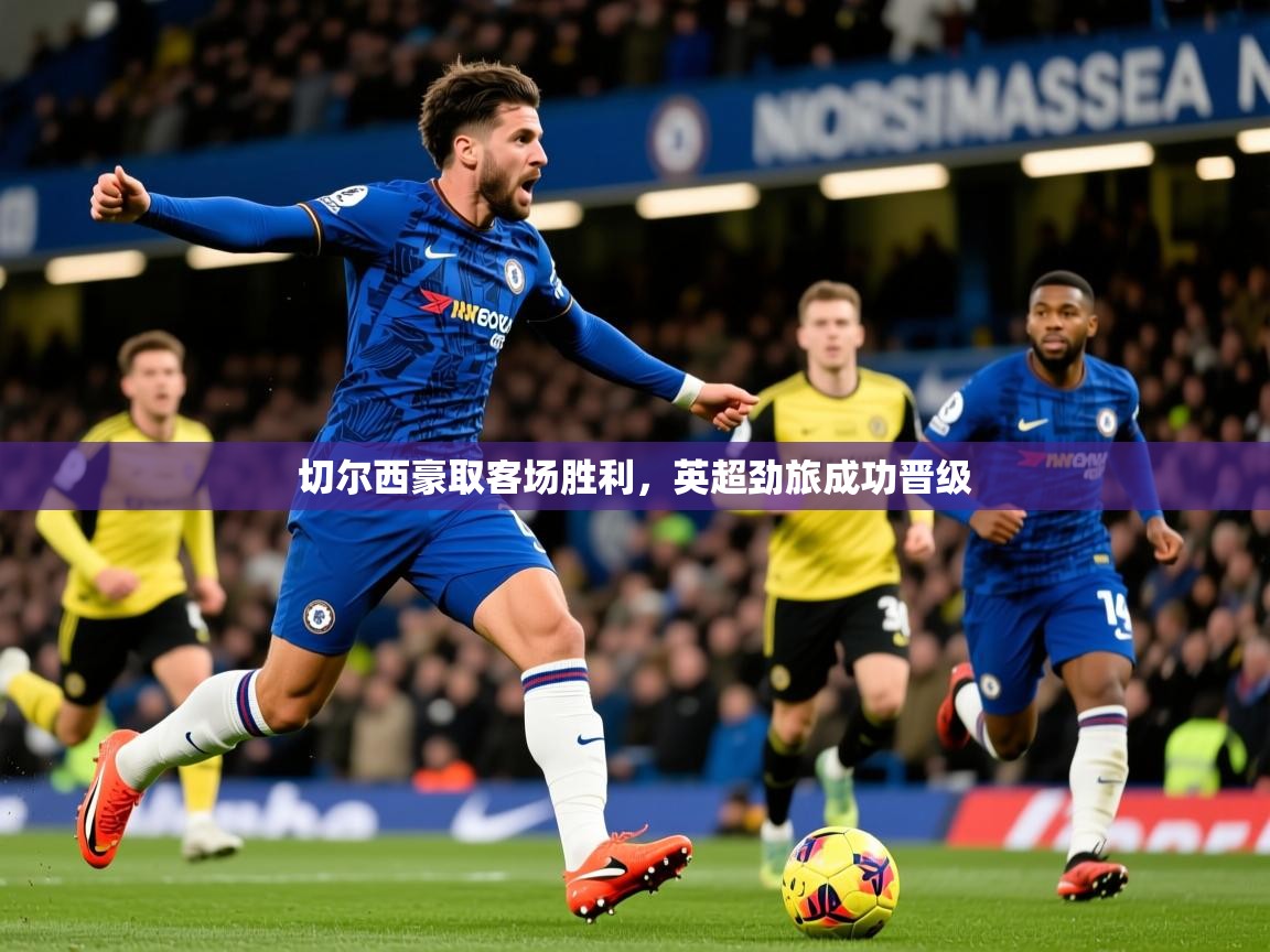 切尔西豪取客场胜利，英超劲旅成功晋级