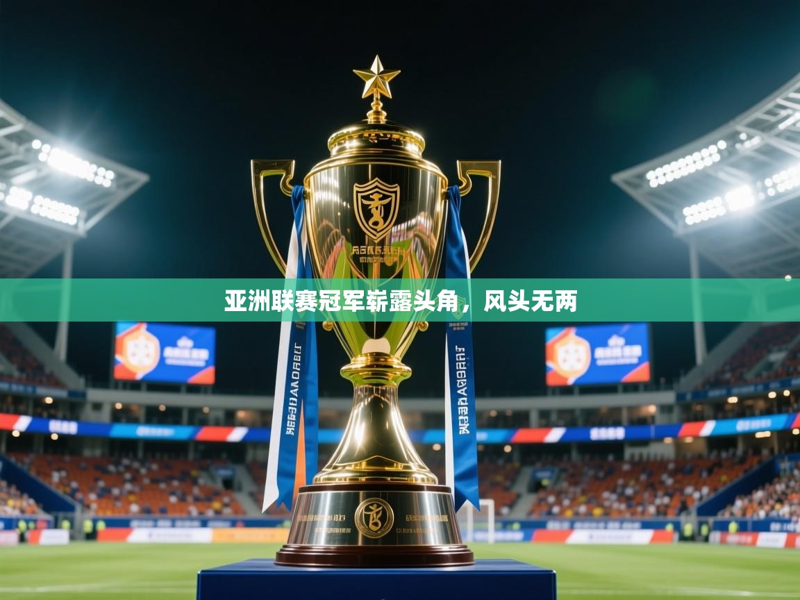 亚洲联赛冠军崭露头角，风头无两