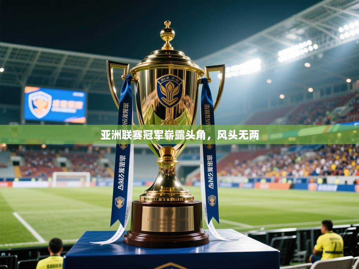 亚洲联赛冠军崭露头角，风头无两