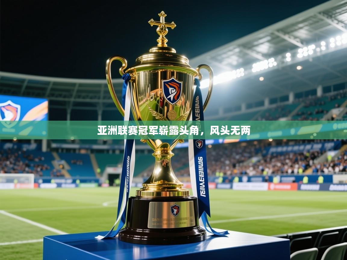 亚洲联赛冠军崭露头角，风头无两