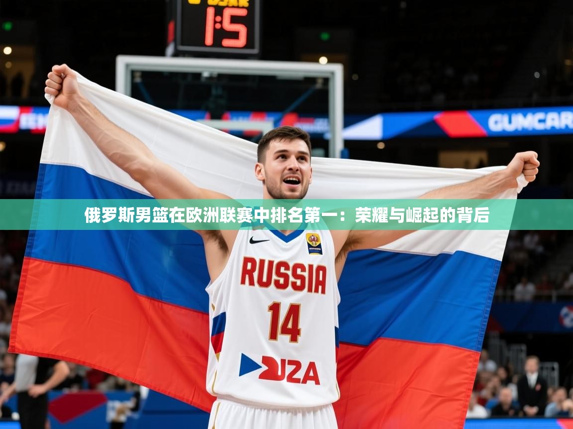 俄罗斯男篮在欧洲联赛中排名第一：荣耀与崛起的背后