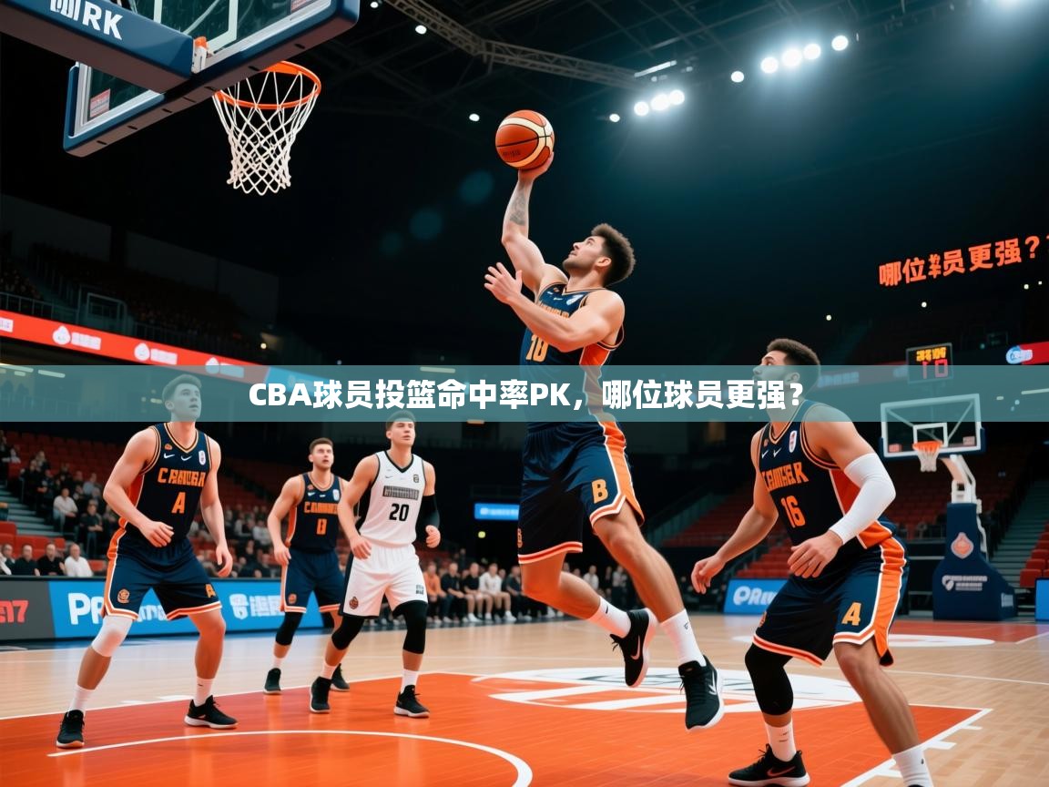 CBA球员投篮命中率PK，哪位球员更强？