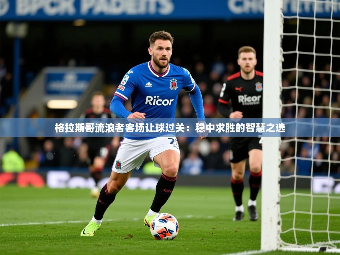 格拉斯哥流浪者客场让球过关:稳中求胜的智慧之选 格拉斯哥流浪者客场让球过关:稳中求胜的智慧之选