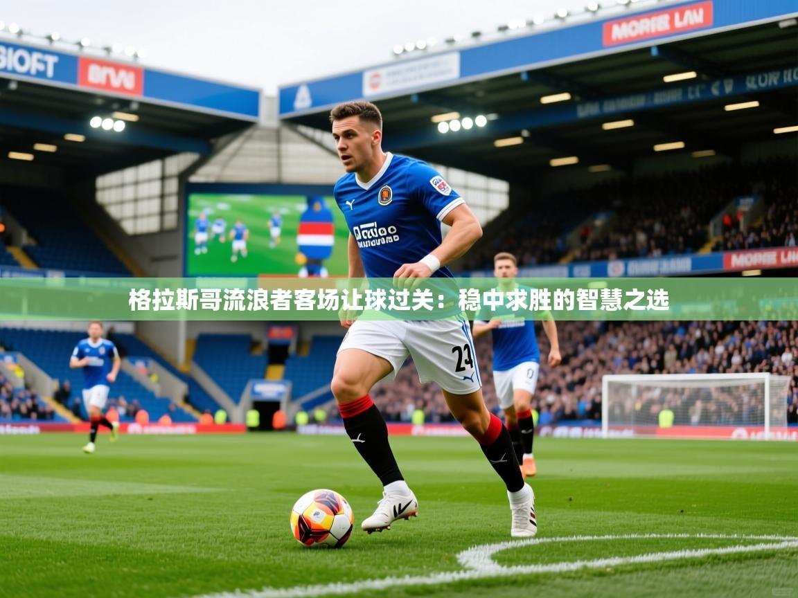 格拉斯哥流浪者客场让球过关:稳中求胜的智慧之选 格拉斯哥流浪者客场让球过关:稳中求胜的智慧之选